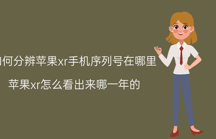 如何分辨苹果xr手机序列号在哪里 苹果xr怎么看出来哪一年的？